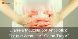 Diarreia Induzida por Antibiótico - Por que Acontece? Como Tratar?